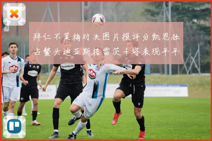 拜仁不莱梅对决图片报评分凯恩独占鳌头迪亚斯格雷茨卡塔表现平平