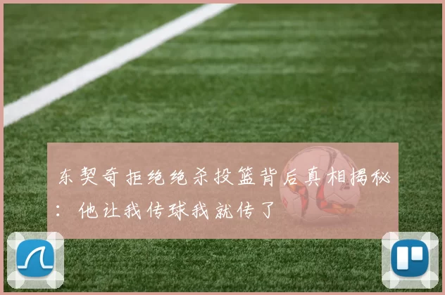 东契奇拒绝绝杀投篮背后真相揭秘：他让我传球我就传了