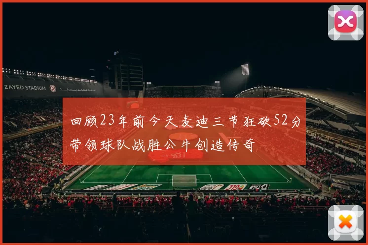 回顾23年前今天麦迪三节狂砍52分带领球队战胜公牛创造传奇