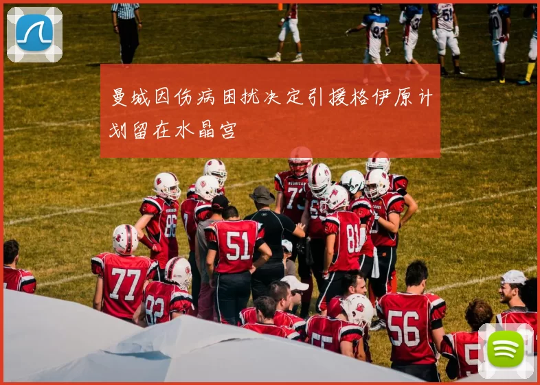 曼城因伤病困扰决定引援格伊原计划留在水晶宫