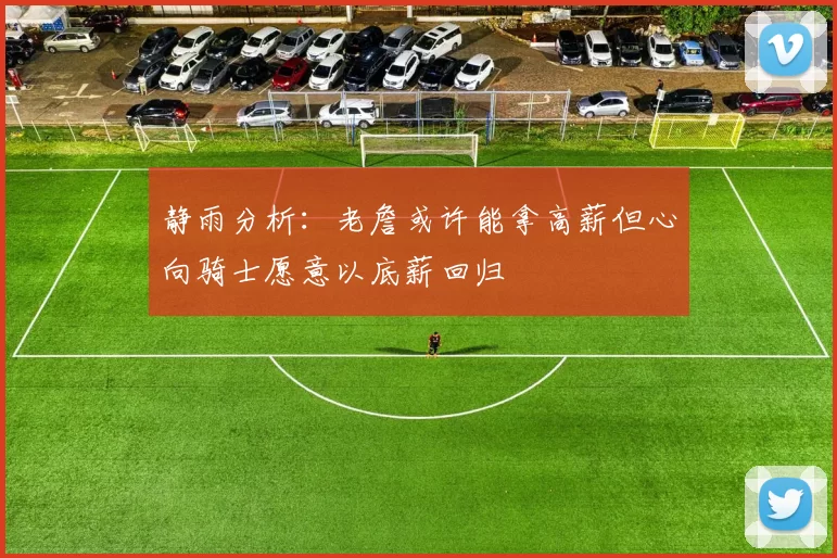 静雨分析：老詹或许能拿高薪但心向骑士愿意以底薪回归