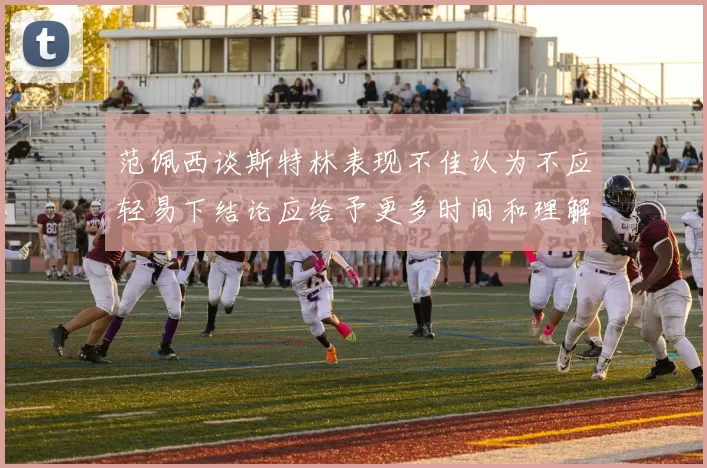 范佩西谈斯特林表现不佳认为不应轻易下结论应给予更多时间和理解