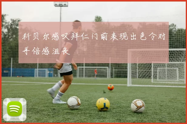 科贝尔感叹拜仁门前表现出色令对手倍感沮丧