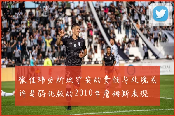 张佳玮分析坎宁安的责任与处境或许是弱化版的2010年詹姆斯表现