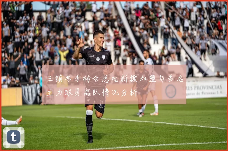 三镇冬季转会总结新援加盟与多名主力球员离队情况分析