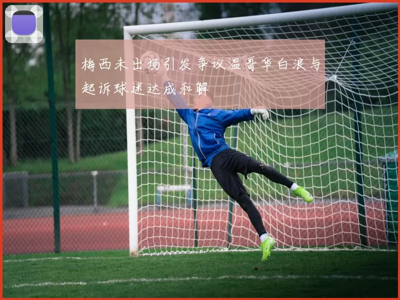 梅西未出场引发争议温哥华白浪与起诉球迷达成和解